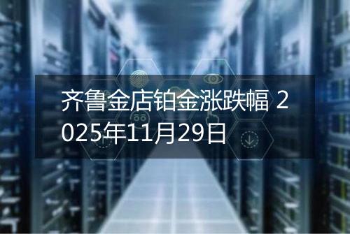 齐鲁金店铂金涨跌幅 2025年11月29日