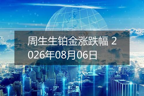 周生生铂金涨跌幅 2026年08月06日