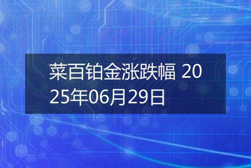 菜百铂金涨跌幅 2025年06月29日