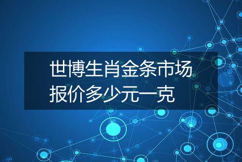 世博生肖金条市场报价多少元一克