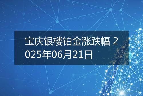 宝庆银楼铂金涨跌幅 2025年06月21日