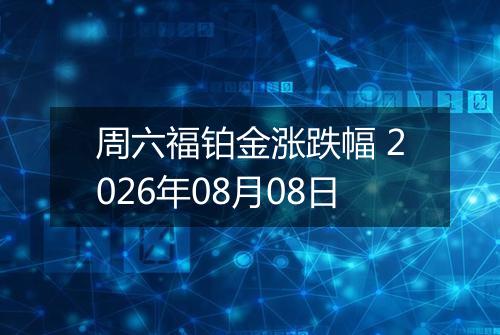 周六福铂金涨跌幅 2026年08月08日