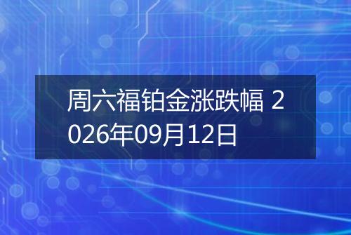 周六福铂金涨跌幅 2026年09月12日