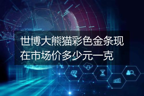 世博大熊猫彩色金条现在市场价多少元一克