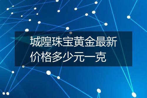 城隍珠宝黄金最新价格多少元一克