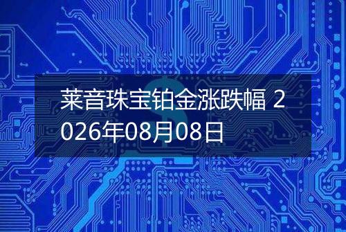 莱音珠宝铂金涨跌幅 2026年08月08日