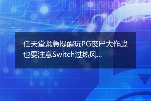 任天堂紧急提醒玩PG丧尸大作战也要注意Switch过热风险