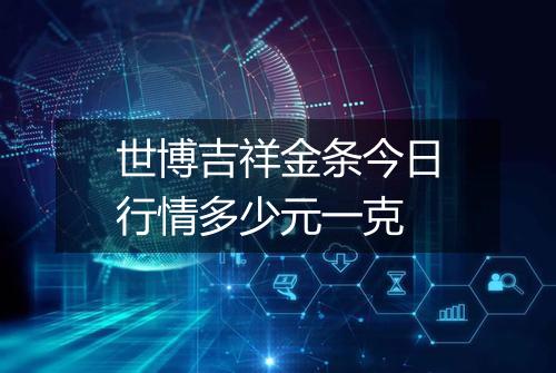世博吉祥金条今日行情多少元一克