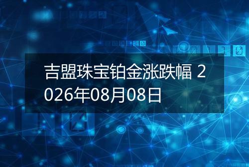 吉盟珠宝铂金涨跌幅 2026年08月08日
