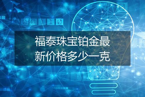 福泰珠宝铂金最新价格多少一克