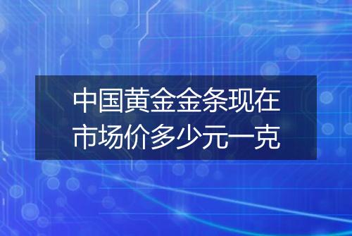 中国黄金金条现在市场价多少元一克