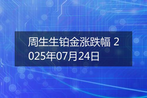 周生生铂金涨跌幅 2025年07月24日