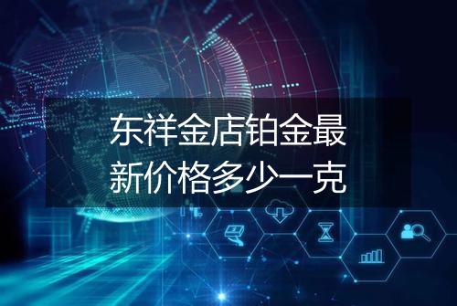 东祥金店铂金最新价格多少一克