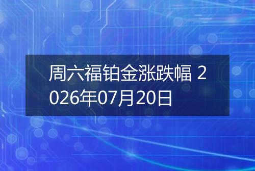 周六福铂金涨跌幅 2026年07月20日