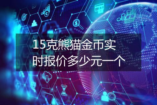 15克熊猫金币实时报价多少元一个