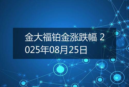金大福铂金涨跌幅 2025年08月25日