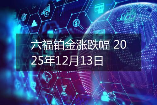 六福铂金涨跌幅 2025年12月13日