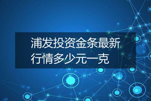 浦发投资金条最新行情多少元一克
