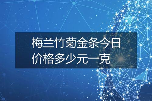 梅兰竹菊金条今日价格多少元一克