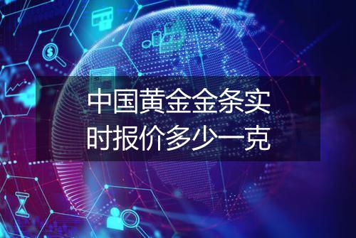 中国黄金金条实时报价多少一克
