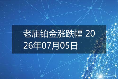 老庙铂金涨跌幅 2026年07月05日