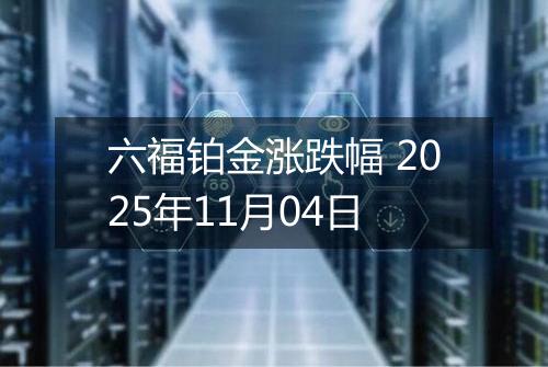 六福铂金涨跌幅 2025年11月04日