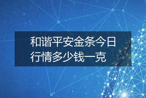 和谐平安金条今日行情多少钱一克