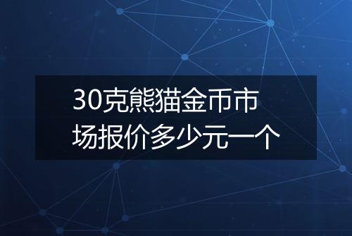 30克熊猫金币市场报价多少元一个