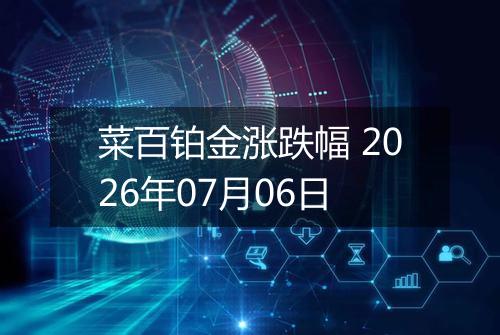 菜百铂金涨跌幅 2026年07月06日