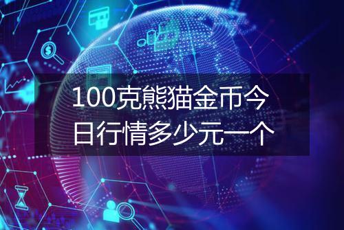 100克熊猫金币今日行情多少元一个