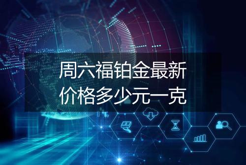 周六福铂金最新价格多少元一克