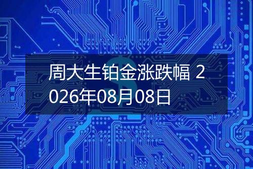 周大生铂金涨跌幅 2026年08月08日