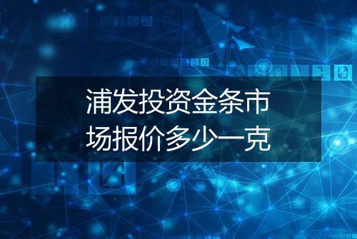 浦发投资金条市场报价多少一克