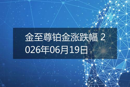 金至尊铂金涨跌幅 2026年06月19日