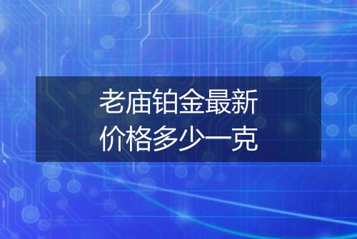 老庙铂金最新价格多少一克