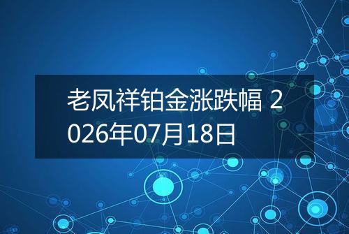 老凤祥铂金涨跌幅 2026年07月18日