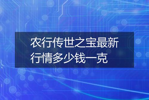 农行传世之宝最新行情多少钱一克