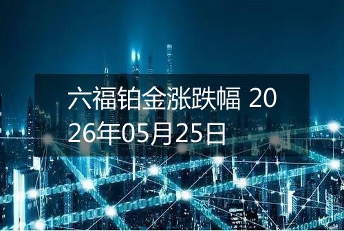 六福铂金涨跌幅 2026年05月25日
