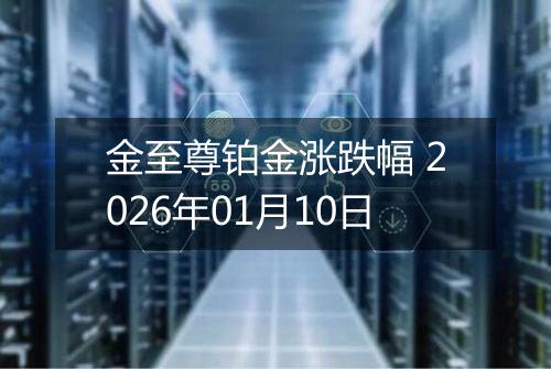 金至尊铂金涨跌幅 2026年01月10日