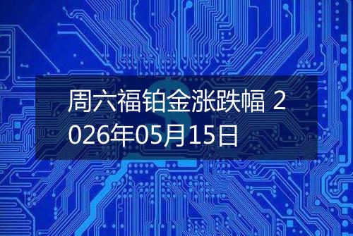 周六福铂金涨跌幅 2026年05月15日