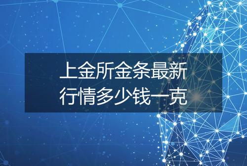 上金所金条最新行情多少钱一克