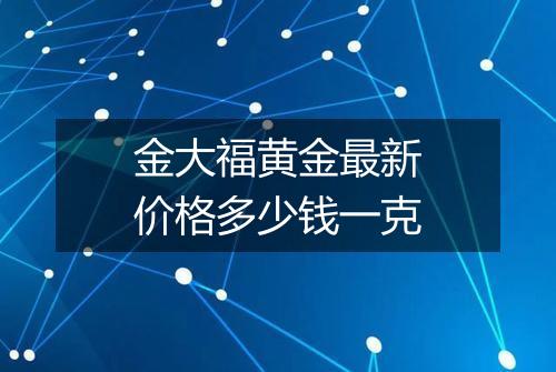 金大福黄金最新价格多少钱一克