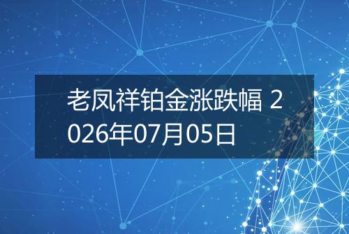 老凤祥铂金涨跌幅 2026年07月05日