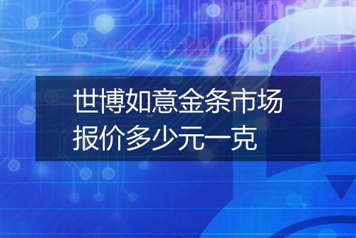 世博如意金条市场报价多少元一克
