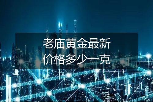 老庙黄金最新价格多少一克
