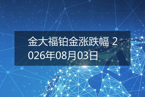 金大福铂金涨跌幅 2026年08月03日