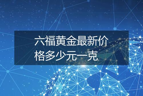 六福黄金最新价格多少元一克