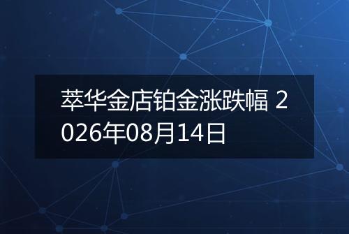 萃华金店铂金涨跌幅 2026年08月14日