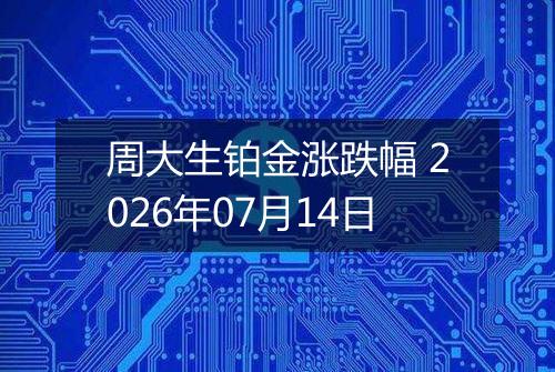 周大生铂金涨跌幅 2026年07月14日