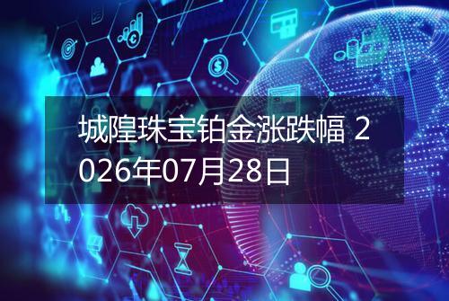 城隍珠宝铂金涨跌幅 2026年07月28日